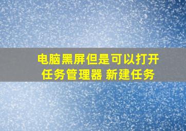 电脑黑屏但是可以打开任务管理器 新建任务